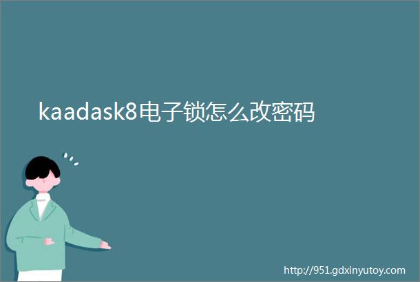 kaadask8电子锁怎么改密码