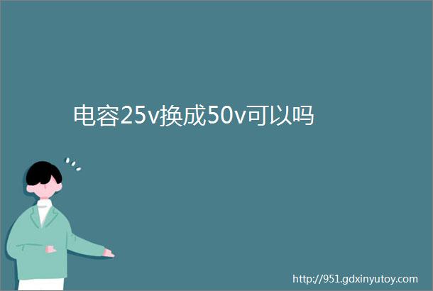 电容25v换成50v可以吗