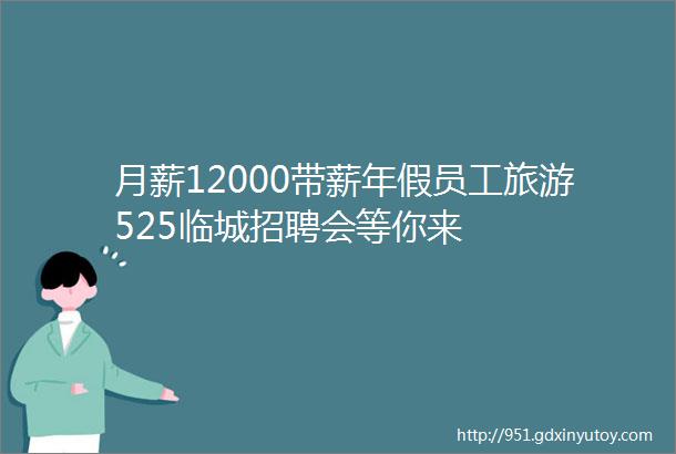 月薪12000带薪年假员工旅游525临城招聘会等你来