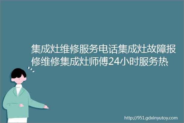 集成灶维修服务电话集成灶故障报修维修集成灶师傅24小时服务热线附近800米师傅上门