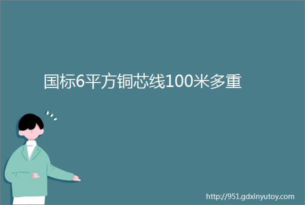 国标6平方铜芯线100米多重