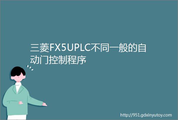 三菱FX5UPLC不同一般的自动门控制程序