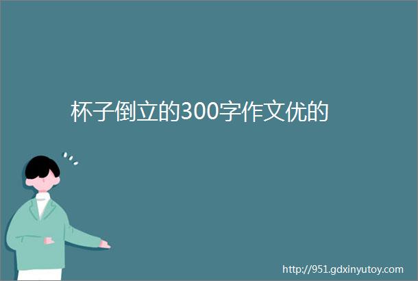 杯子倒立的300字作文优的